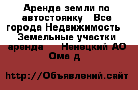 Аренда земли по автостоянку - Все города Недвижимость » Земельные участки аренда   . Ненецкий АО,Ома д.